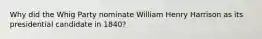 Why did the Whig Party nominate William Henry Harrison as its presidential candidate in 1840?