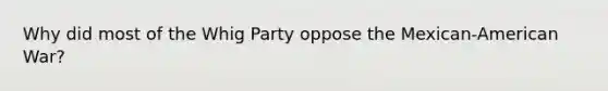 Why did most of the Whig Party oppose the Mexican-American War?