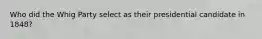 Who did the Whig Party select as their presidential candidate in 1848?