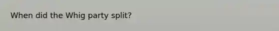 When did the Whig party split?