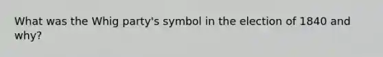 What was the Whig party's symbol in the election of 1840 and why?