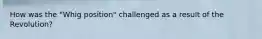 How was the "Whig position" challenged as a result of the Revolution?