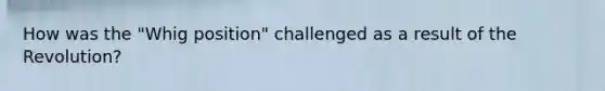 How was the "Whig position" challenged as a result of the Revolution?
