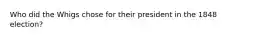 Who did the Whigs chose for their president in the 1848 election?