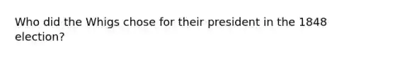 Who did the Whigs chose for their president in the 1848 election?