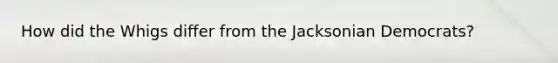 How did the Whigs differ from the Jacksonian Democrats?
