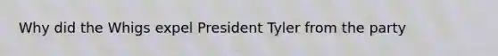 Why did the Whigs expel President Tyler from the party