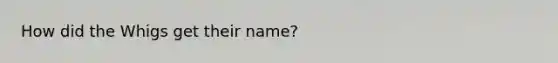 How did the Whigs get their name?