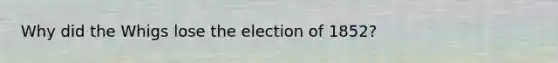 Why did the Whigs lose the election of 1852?