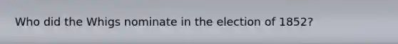 Who did the Whigs nominate in the election of 1852?