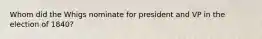 Whom did the Whigs nominate for president and VP in the election of 1840?