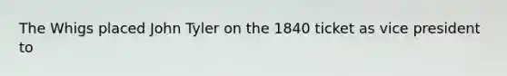 The Whigs placed John Tyler on the 1840 ticket as vice president to