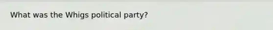 What was the Whigs political party?