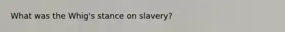 What was the Whig's stance on slavery?