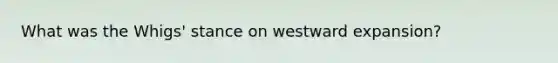 What was the Whigs' stance on westward expansion?