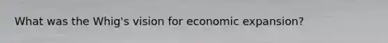 What was the Whig's vision for economic expansion?