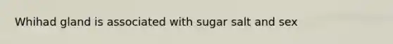 Whihad gland is associated with sugar salt and sex