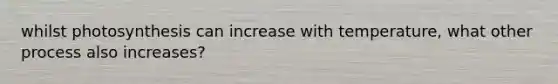 whilst photosynthesis can increase with temperature, what other process also increases?