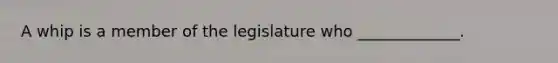 A whip is a member of the legislature who _____________.​