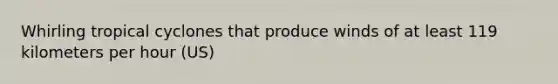 Whirling tropical cyclones that produce winds of at least 119 kilometers per hour (US)