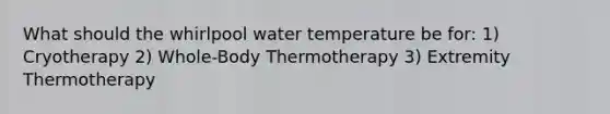 What should the whirlpool water temperature be for: 1) Cryotherapy 2) Whole-Body Thermotherapy 3) Extremity Thermotherapy