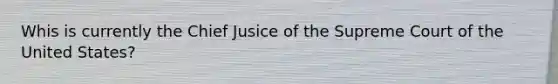 Whis is currently the Chief Jusice of the Supreme Court of the United States?