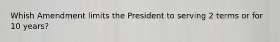 Whish Amendment limits the President to serving 2 terms or for 10 years?