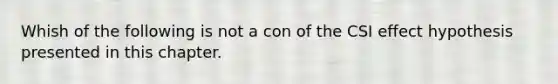 Whish of the following is not a con of the CSI effect hypothesis presented in this chapter.