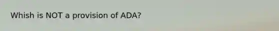 Whish is NOT a provision of ADA?