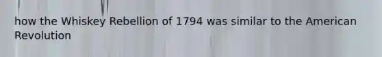 how the Whiskey Rebellion of 1794 was similar to the American Revolution