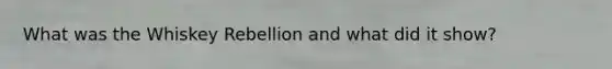 What was the Whiskey Rebellion and what did it show?