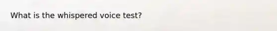 What is the whispered voice test?