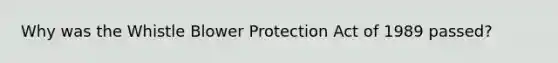 Why was the Whistle Blower Protection Act of 1989 passed?