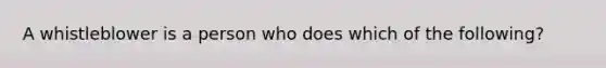 A whistleblower is a person who does which of the following?