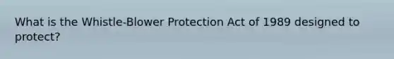 What is the Whistle-Blower Protection Act of 1989 designed to protect?