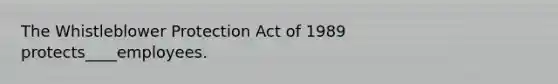 The Whistleblower Protection Act of 1989 protects____employees.