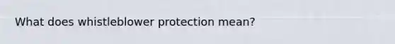 What does whistleblower protection mean?