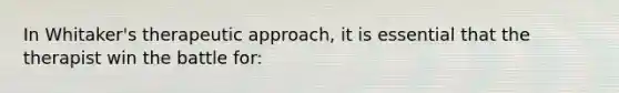 ​In Whitaker's therapeutic approach, it is essential that the therapist win the battle for: