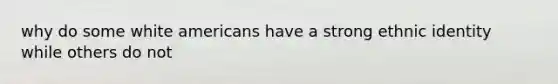 why do some white americans have a strong ethnic identity while others do not