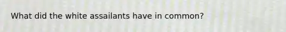 What did the white assailants have in common?