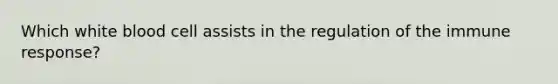 Which white blood cell assists in the regulation of the immune response?