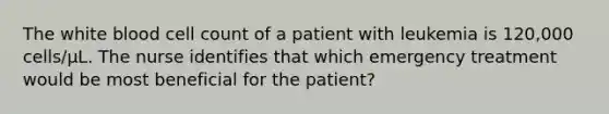 The white blood cell count of a patient with leukemia is 120,000 cells/µL. The nurse identifies that which emergency treatment would be most beneficial for the patient?