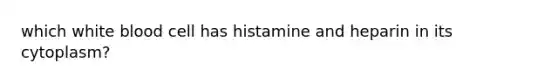 which white blood cell has histamine and heparin in its cytoplasm?