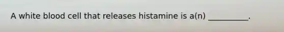 A white blood cell that releases histamine is a(n) __________.