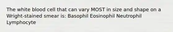 The white blood cell that can vary MOST in size and shape on a Wright-stained smear is: Basophil Eosinophil Neutrophil Lymphocyte