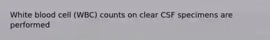 White blood cell (WBC) counts on clear CSF specimens are performed