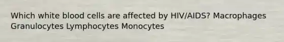 Which white blood cells are affected by HIV/AIDS? Macrophages Granulocytes Lymphocytes Monocytes