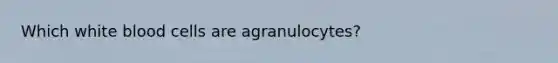 Which white blood cells are agranulocytes?