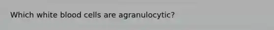 Which white blood cells are agranulocytic?