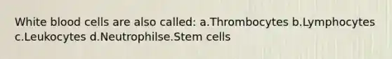 White blood cells are also called: a.Thrombocytes b.Lymphocytes c.Leukocytes d.Neutrophilse.Stem cells